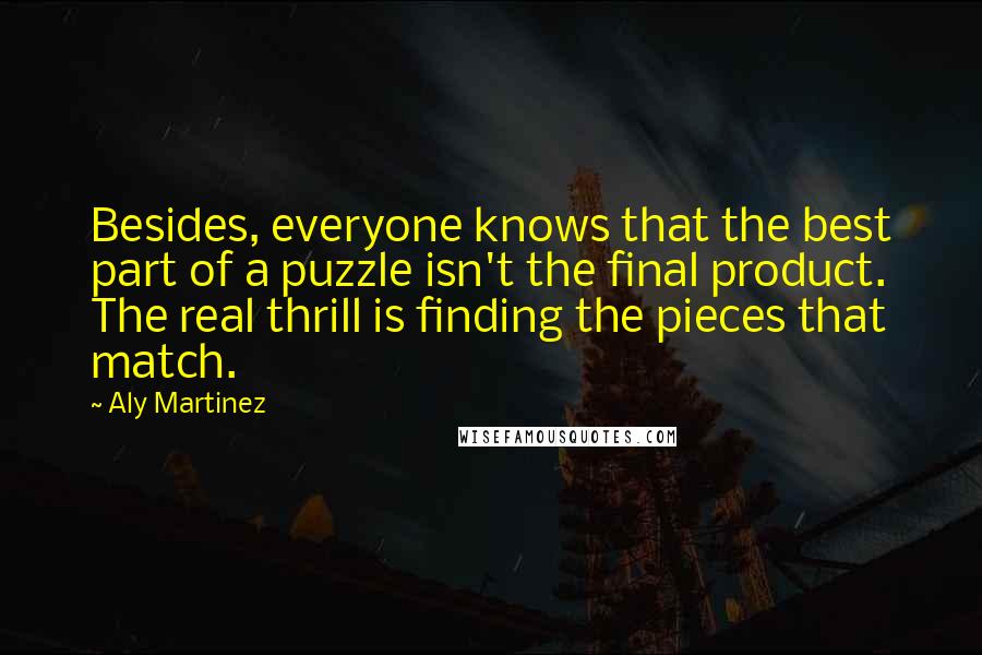 Aly Martinez Quotes: Besides, everyone knows that the best part of a puzzle isn't the final product. The real thrill is finding the pieces that match.