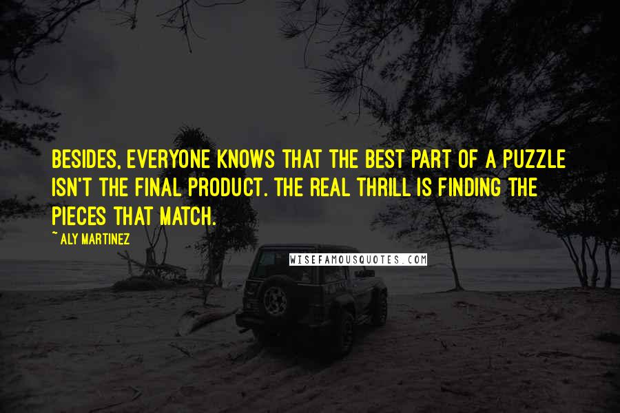 Aly Martinez Quotes: Besides, everyone knows that the best part of a puzzle isn't the final product. The real thrill is finding the pieces that match.