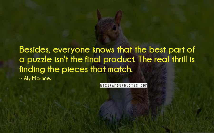 Aly Martinez Quotes: Besides, everyone knows that the best part of a puzzle isn't the final product. The real thrill is finding the pieces that match.