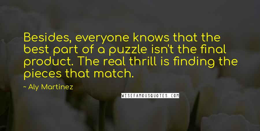 Aly Martinez Quotes: Besides, everyone knows that the best part of a puzzle isn't the final product. The real thrill is finding the pieces that match.