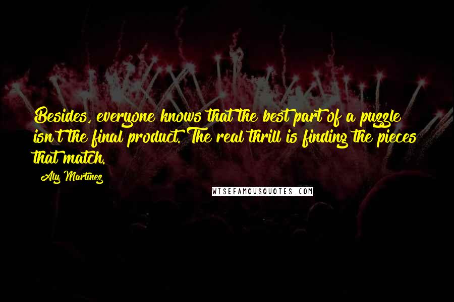 Aly Martinez Quotes: Besides, everyone knows that the best part of a puzzle isn't the final product. The real thrill is finding the pieces that match.