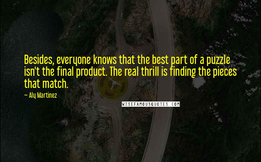 Aly Martinez Quotes: Besides, everyone knows that the best part of a puzzle isn't the final product. The real thrill is finding the pieces that match.