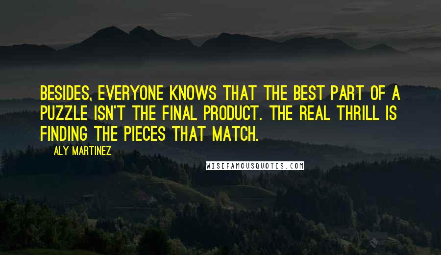 Aly Martinez Quotes: Besides, everyone knows that the best part of a puzzle isn't the final product. The real thrill is finding the pieces that match.