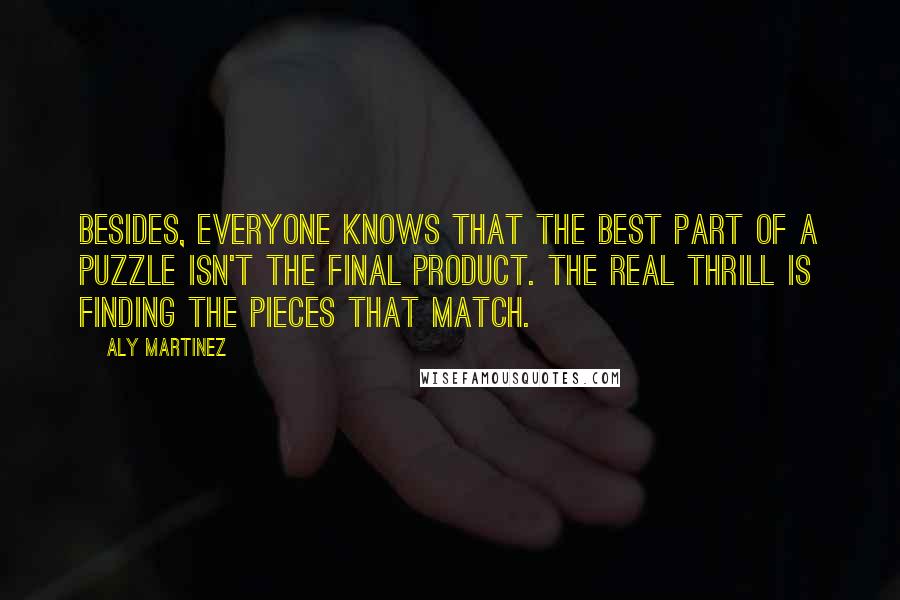 Aly Martinez Quotes: Besides, everyone knows that the best part of a puzzle isn't the final product. The real thrill is finding the pieces that match.