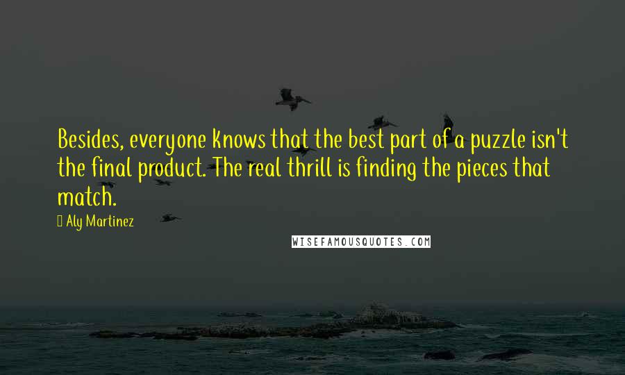 Aly Martinez Quotes: Besides, everyone knows that the best part of a puzzle isn't the final product. The real thrill is finding the pieces that match.