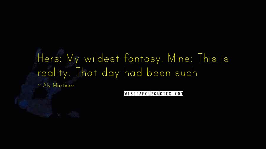 Aly Martinez Quotes: Hers: My wildest fantasy. Mine: This is reality. That day had been such