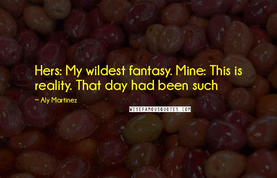 Aly Martinez Quotes: Hers: My wildest fantasy. Mine: This is reality. That day had been such