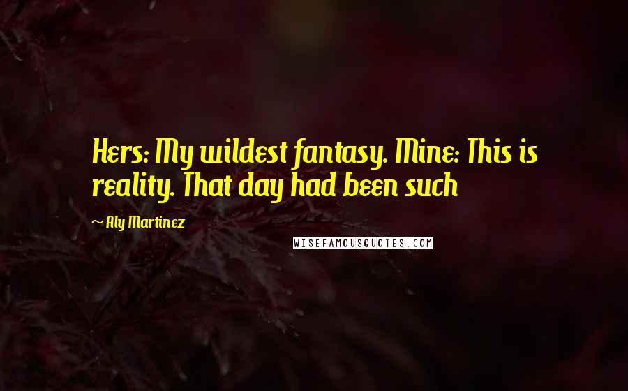 Aly Martinez Quotes: Hers: My wildest fantasy. Mine: This is reality. That day had been such