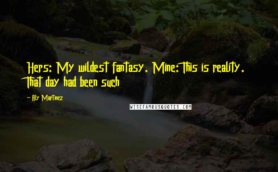 Aly Martinez Quotes: Hers: My wildest fantasy. Mine: This is reality. That day had been such