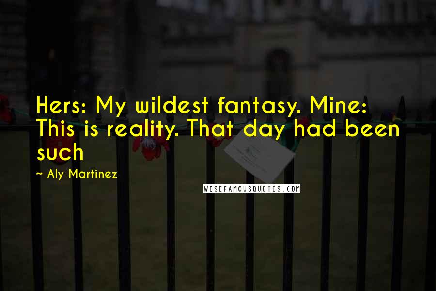 Aly Martinez Quotes: Hers: My wildest fantasy. Mine: This is reality. That day had been such