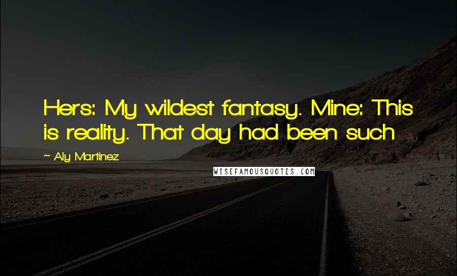 Aly Martinez Quotes: Hers: My wildest fantasy. Mine: This is reality. That day had been such