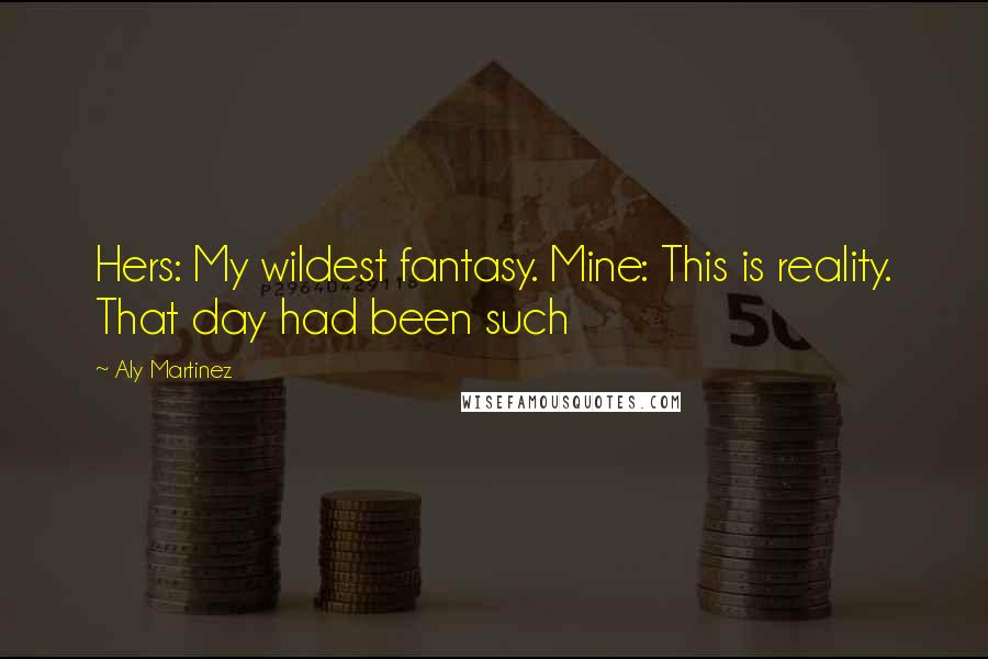 Aly Martinez Quotes: Hers: My wildest fantasy. Mine: This is reality. That day had been such