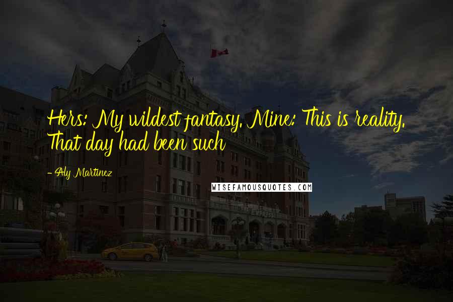 Aly Martinez Quotes: Hers: My wildest fantasy. Mine: This is reality. That day had been such