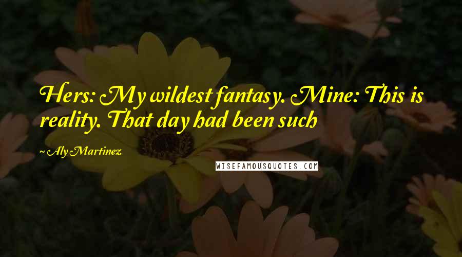 Aly Martinez Quotes: Hers: My wildest fantasy. Mine: This is reality. That day had been such