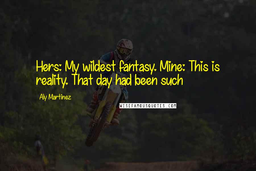 Aly Martinez Quotes: Hers: My wildest fantasy. Mine: This is reality. That day had been such