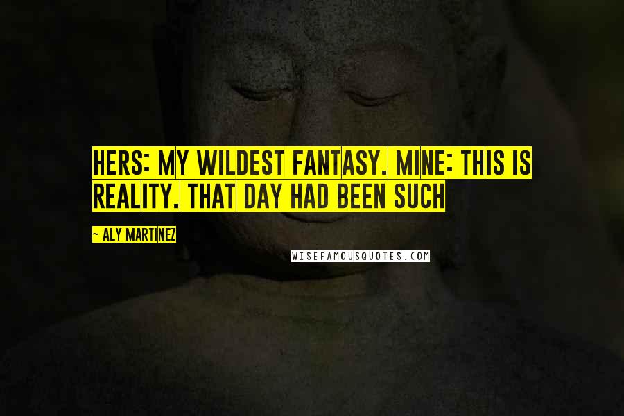 Aly Martinez Quotes: Hers: My wildest fantasy. Mine: This is reality. That day had been such