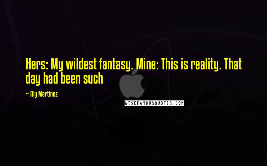 Aly Martinez Quotes: Hers: My wildest fantasy. Mine: This is reality. That day had been such