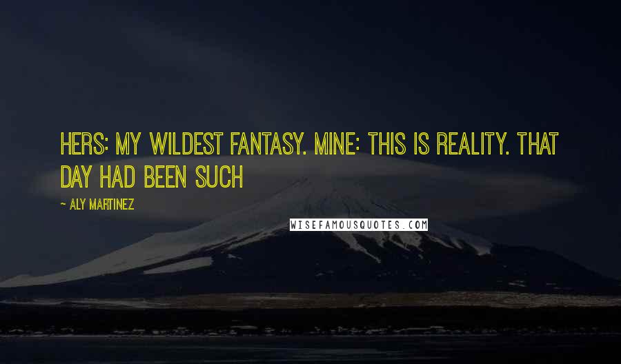 Aly Martinez Quotes: Hers: My wildest fantasy. Mine: This is reality. That day had been such