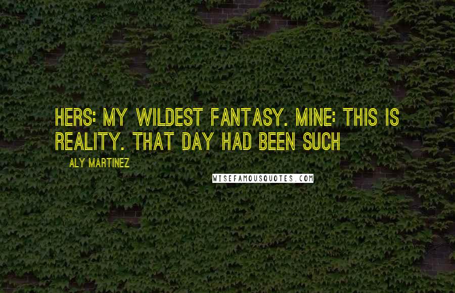 Aly Martinez Quotes: Hers: My wildest fantasy. Mine: This is reality. That day had been such