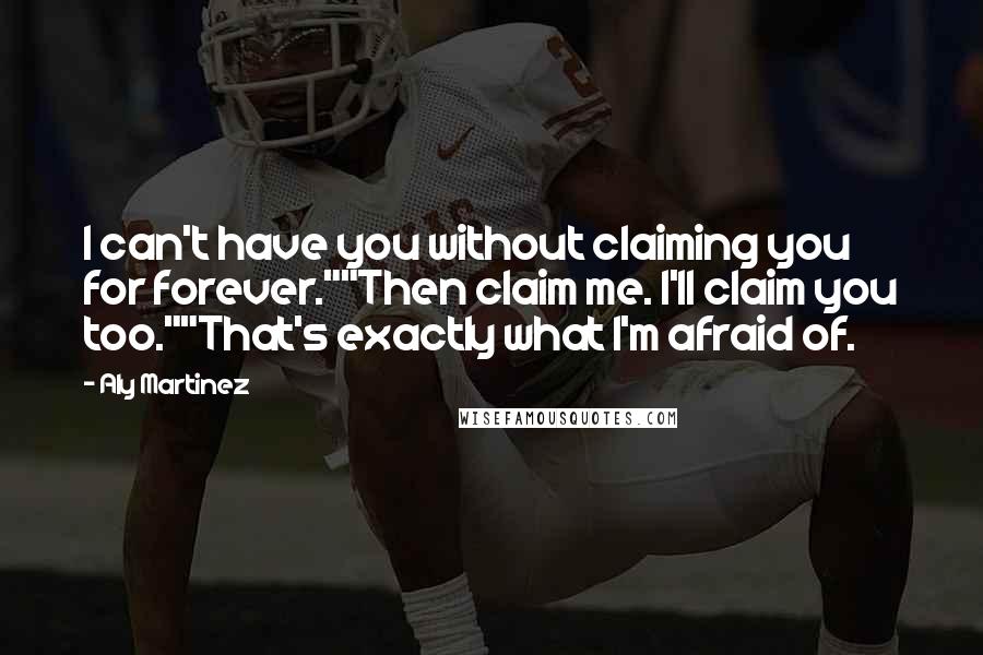 Aly Martinez Quotes: I can't have you without claiming you for forever.""Then claim me. I'll claim you too.""That's exactly what I'm afraid of.