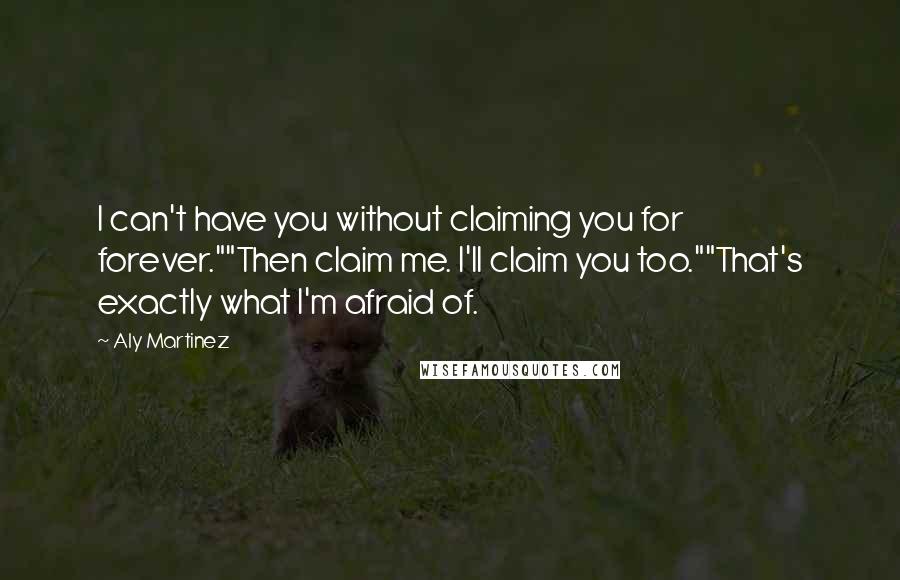 Aly Martinez Quotes: I can't have you without claiming you for forever.""Then claim me. I'll claim you too.""That's exactly what I'm afraid of.