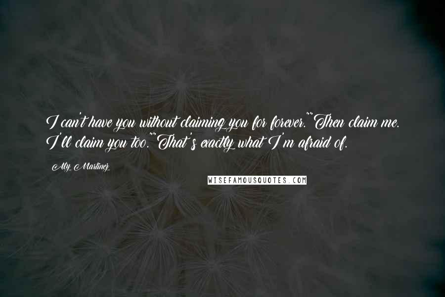 Aly Martinez Quotes: I can't have you without claiming you for forever.""Then claim me. I'll claim you too.""That's exactly what I'm afraid of.