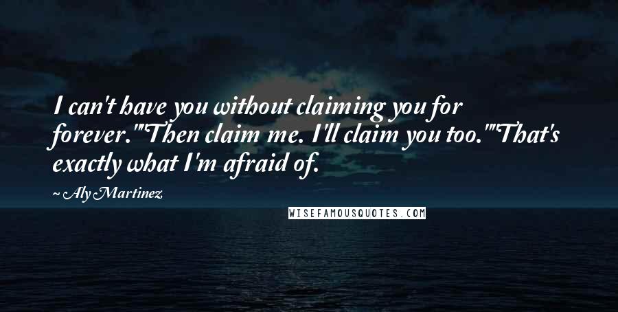 Aly Martinez Quotes: I can't have you without claiming you for forever.""Then claim me. I'll claim you too.""That's exactly what I'm afraid of.