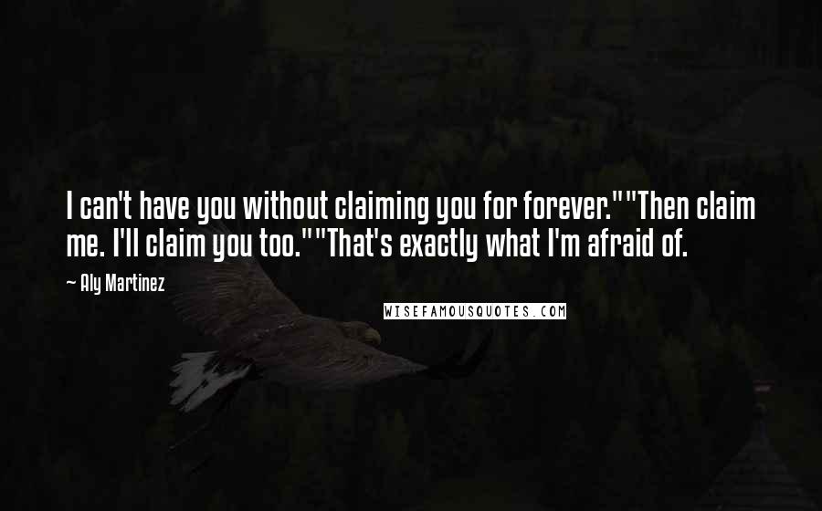 Aly Martinez Quotes: I can't have you without claiming you for forever.""Then claim me. I'll claim you too.""That's exactly what I'm afraid of.