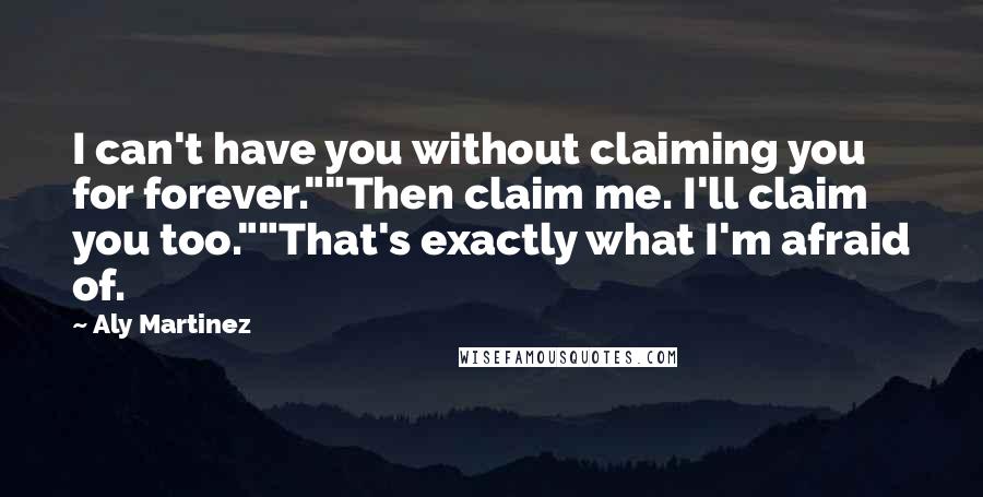 Aly Martinez Quotes: I can't have you without claiming you for forever.""Then claim me. I'll claim you too.""That's exactly what I'm afraid of.