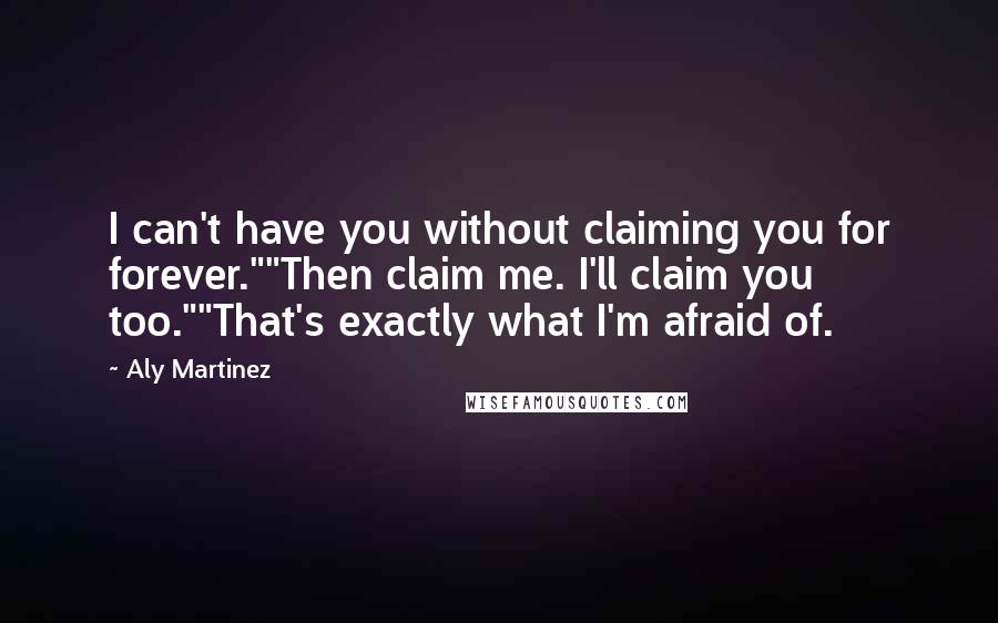 Aly Martinez Quotes: I can't have you without claiming you for forever.""Then claim me. I'll claim you too.""That's exactly what I'm afraid of.