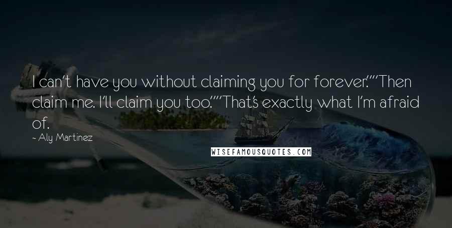 Aly Martinez Quotes: I can't have you without claiming you for forever.""Then claim me. I'll claim you too.""That's exactly what I'm afraid of.