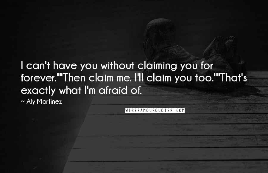 Aly Martinez Quotes: I can't have you without claiming you for forever.""Then claim me. I'll claim you too.""That's exactly what I'm afraid of.