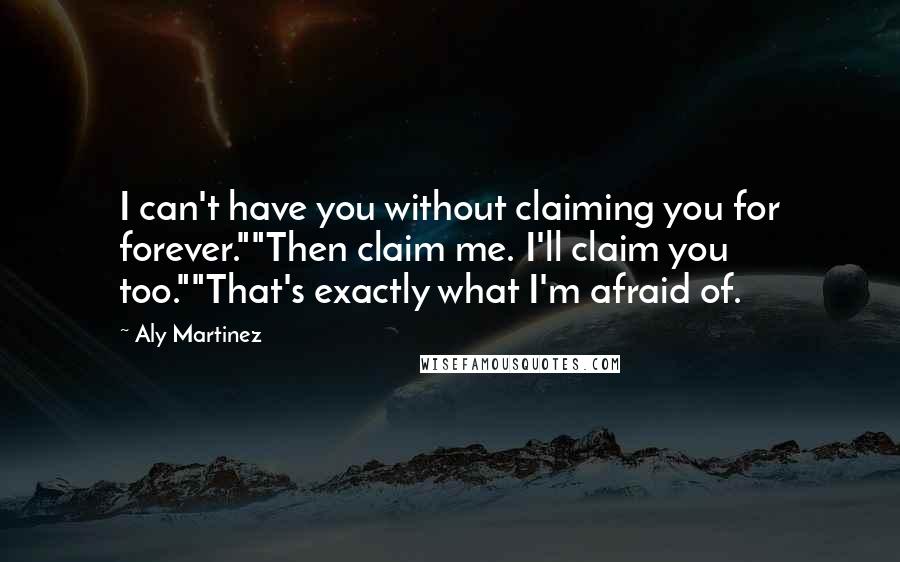 Aly Martinez Quotes: I can't have you without claiming you for forever.""Then claim me. I'll claim you too.""That's exactly what I'm afraid of.