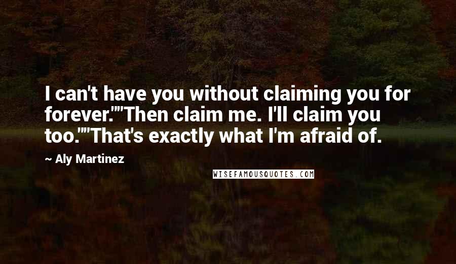 Aly Martinez Quotes: I can't have you without claiming you for forever.""Then claim me. I'll claim you too.""That's exactly what I'm afraid of.