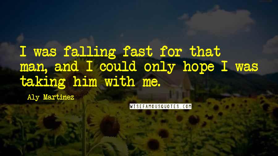 Aly Martinez Quotes: I was falling fast for that man, and I could only hope I was taking him with me.