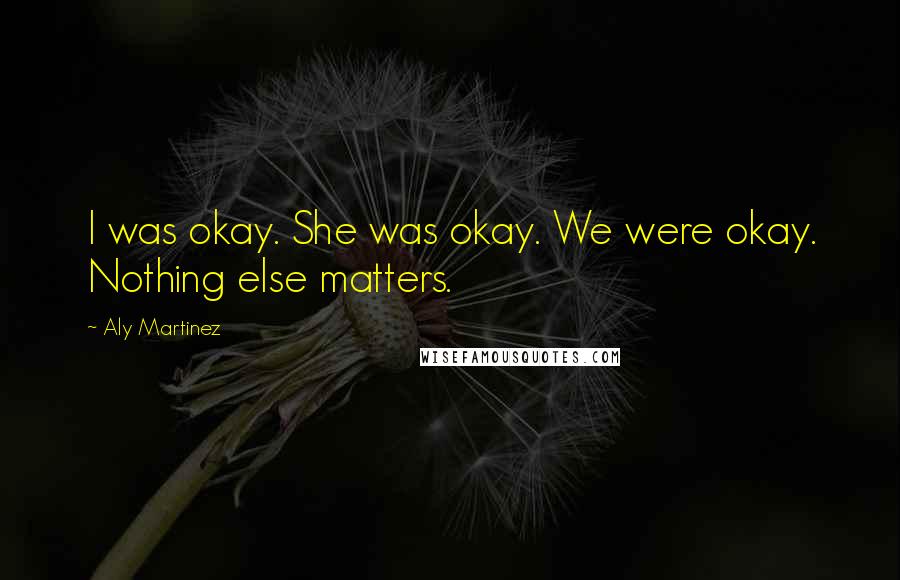 Aly Martinez Quotes: I was okay. She was okay. We were okay. Nothing else matters.