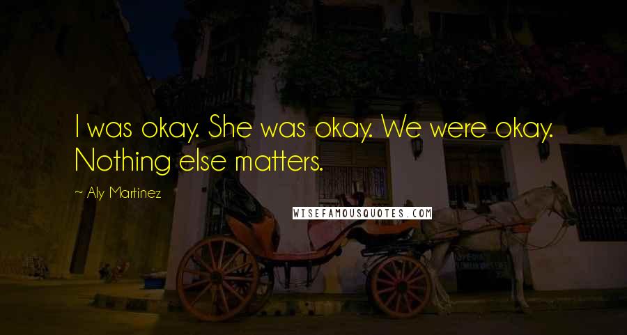 Aly Martinez Quotes: I was okay. She was okay. We were okay. Nothing else matters.