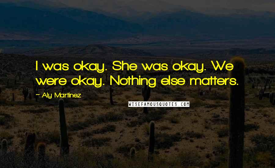 Aly Martinez Quotes: I was okay. She was okay. We were okay. Nothing else matters.