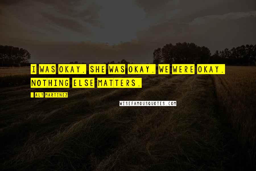 Aly Martinez Quotes: I was okay. She was okay. We were okay. Nothing else matters.