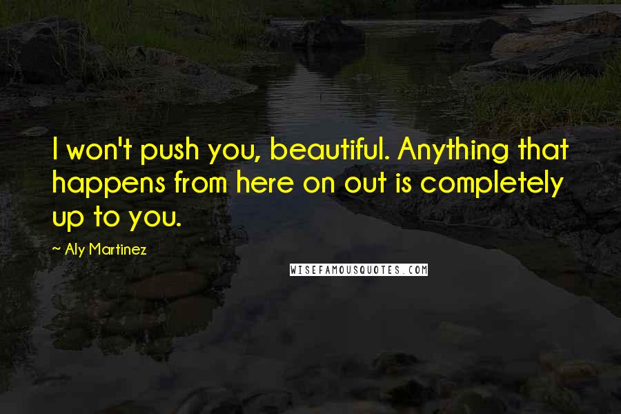 Aly Martinez Quotes: I won't push you, beautiful. Anything that happens from here on out is completely up to you.