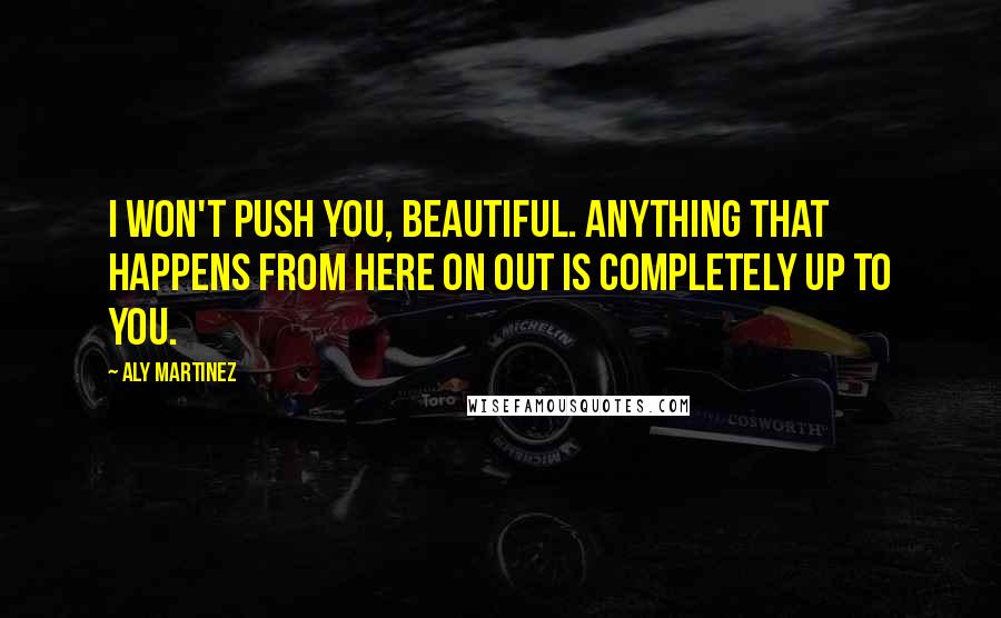 Aly Martinez Quotes: I won't push you, beautiful. Anything that happens from here on out is completely up to you.