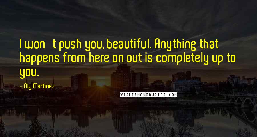 Aly Martinez Quotes: I won't push you, beautiful. Anything that happens from here on out is completely up to you.