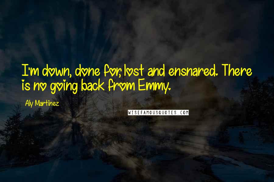 Aly Martinez Quotes: I'm down, done for, lost and ensnared. There is no going back from Emmy.