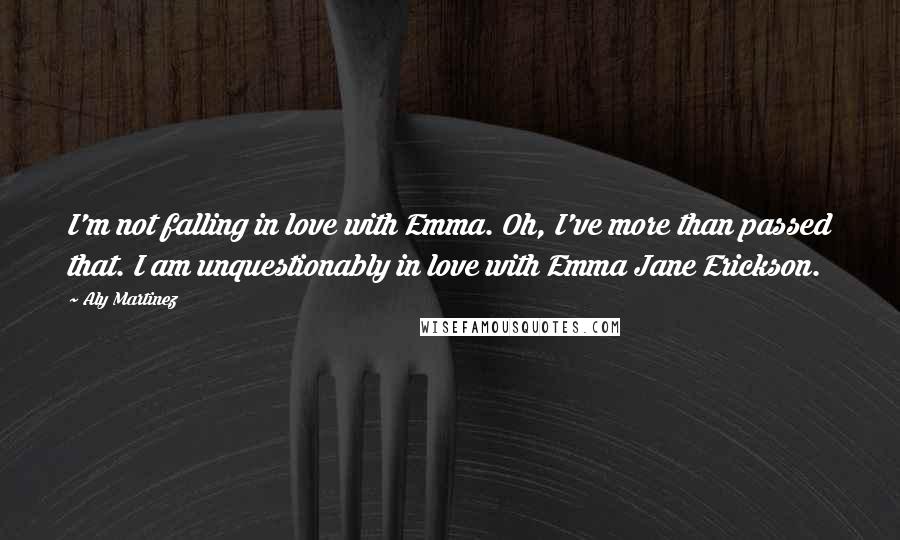 Aly Martinez Quotes: I'm not falling in love with Emma. Oh, I've more than passed that. I am unquestionably in love with Emma Jane Erickson.