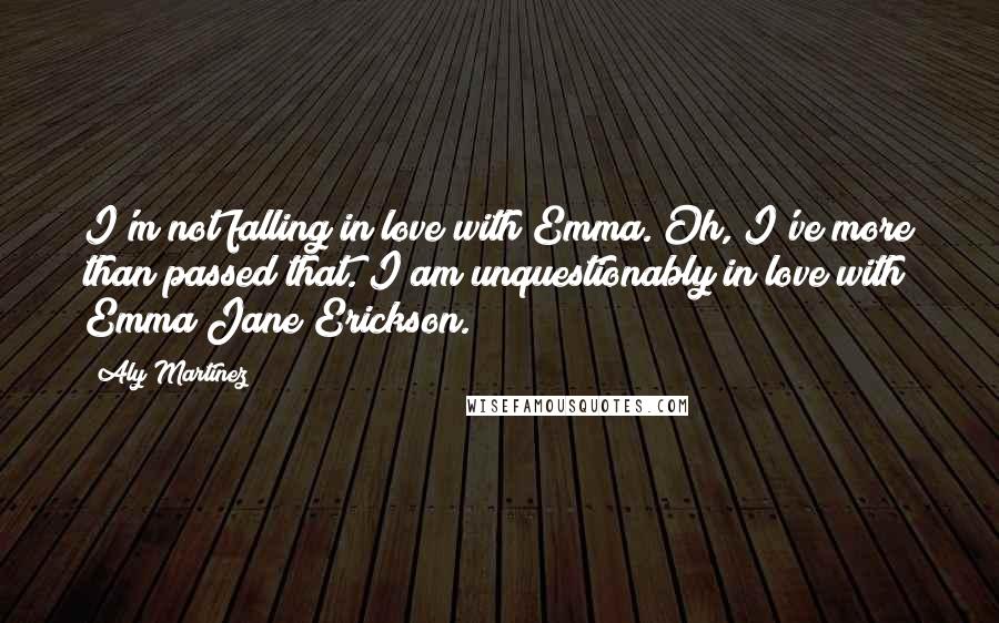 Aly Martinez Quotes: I'm not falling in love with Emma. Oh, I've more than passed that. I am unquestionably in love with Emma Jane Erickson.