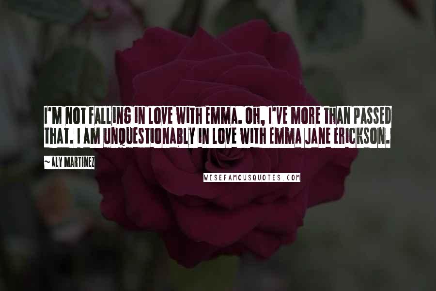 Aly Martinez Quotes: I'm not falling in love with Emma. Oh, I've more than passed that. I am unquestionably in love with Emma Jane Erickson.