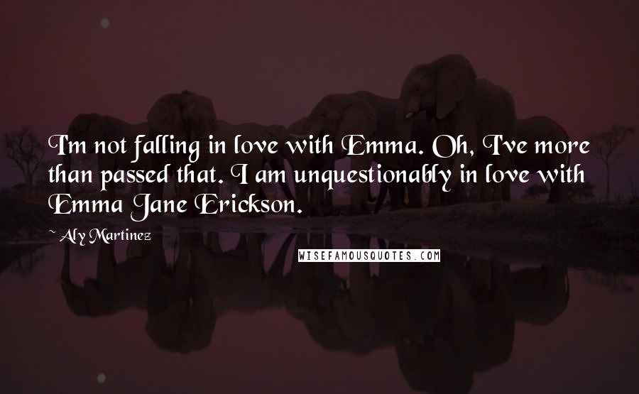 Aly Martinez Quotes: I'm not falling in love with Emma. Oh, I've more than passed that. I am unquestionably in love with Emma Jane Erickson.