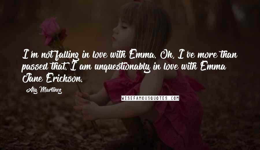 Aly Martinez Quotes: I'm not falling in love with Emma. Oh, I've more than passed that. I am unquestionably in love with Emma Jane Erickson.