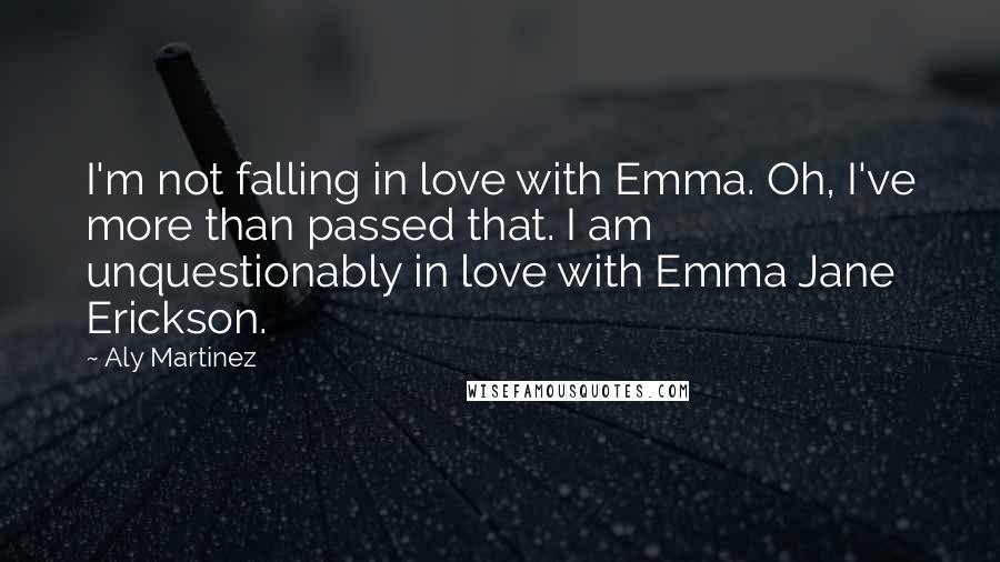 Aly Martinez Quotes: I'm not falling in love with Emma. Oh, I've more than passed that. I am unquestionably in love with Emma Jane Erickson.