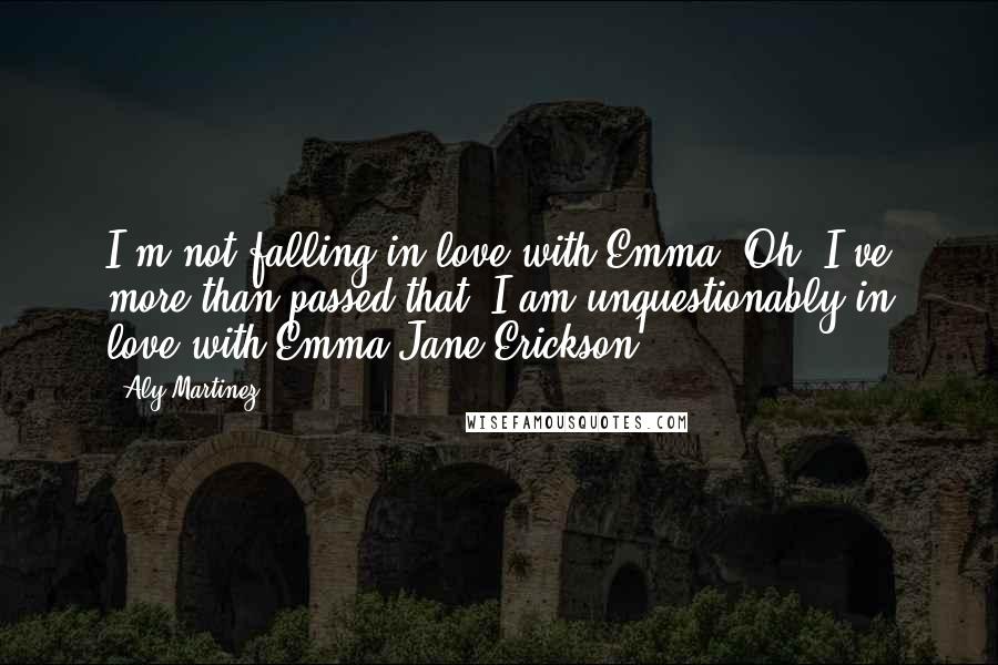 Aly Martinez Quotes: I'm not falling in love with Emma. Oh, I've more than passed that. I am unquestionably in love with Emma Jane Erickson.
